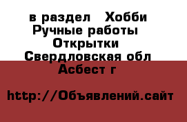  в раздел : Хобби. Ручные работы » Открытки . Свердловская обл.,Асбест г.